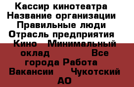 Кассир кинотеатра › Название организации ­ Правильные люди › Отрасль предприятия ­ Кино › Минимальный оклад ­ 24 000 - Все города Работа » Вакансии   . Чукотский АО